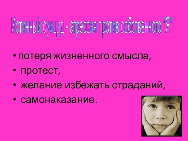 потеря жизненного смысла, протест, желание избежать страданий, самонаказание. Истинный суицид - агрессия против собственного "Я"