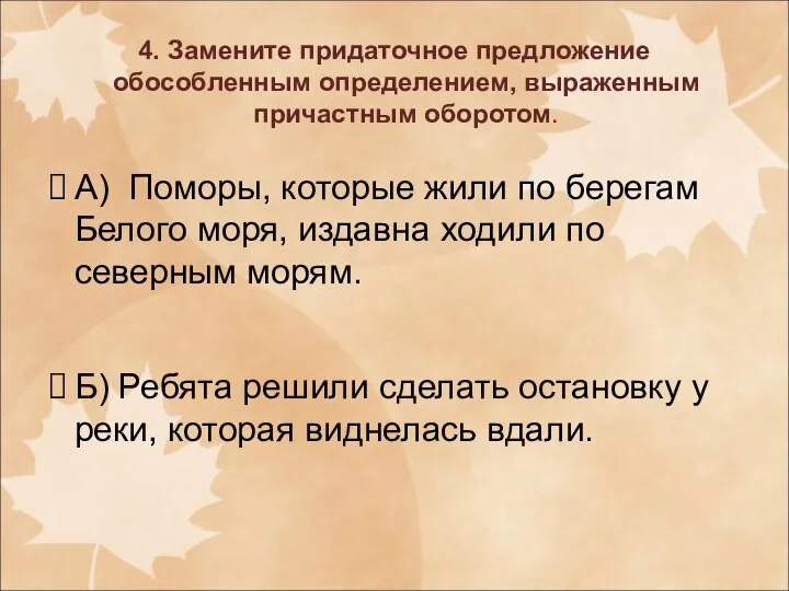 4. Замените придаточное предложение обособленным определением, выраженным причастным оборотом. А) Поморы,