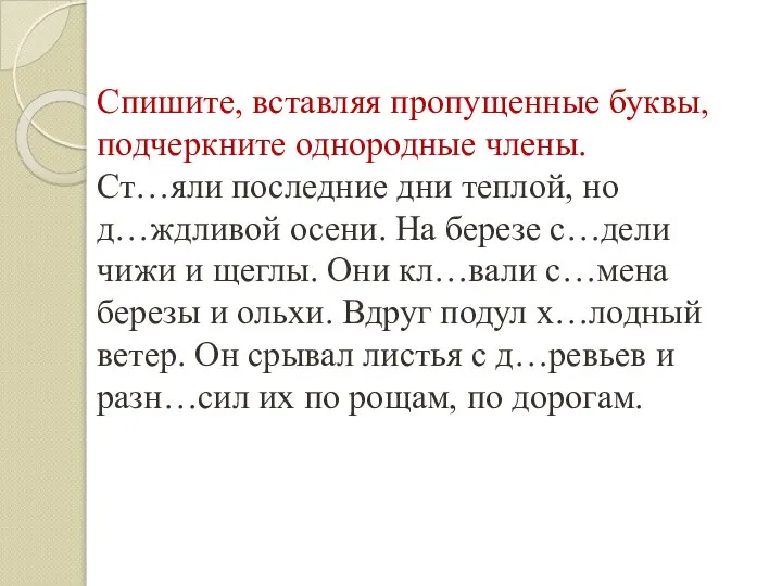 Спишите, вставляя пропущенные буквы, подчеркните однородные члены. Ст…яли последние дни теплой,