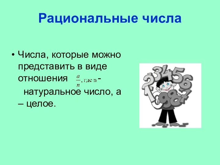 Рациональные числа Числа, которые можно представить в виде отношения - натуральное число, а – целое.