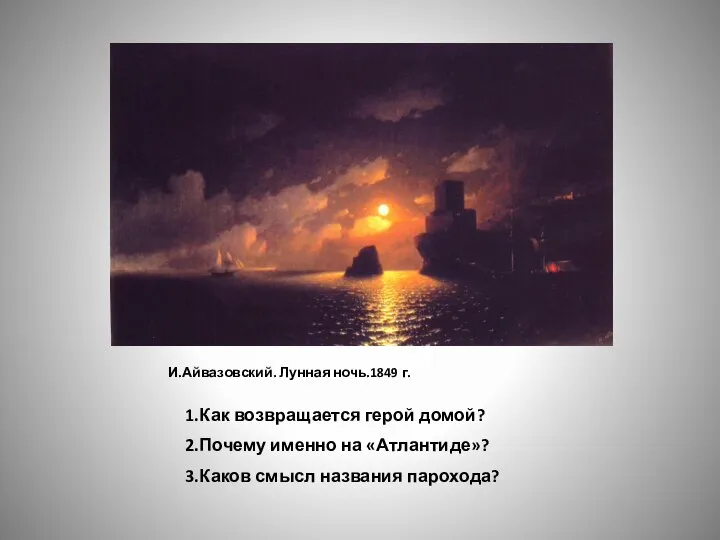 И.Айвазовский. Лунная ночь.1849 г. 1.Как возвращается герой домой? 2.Почему именно на «Атлантиде»? 3.Каков смысл названия парохода?