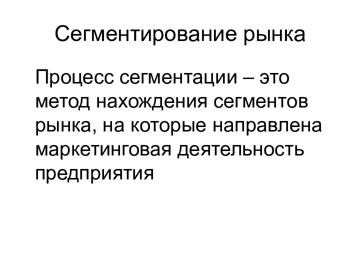 Сегментирование рынка Процесс сегментации – это метод нахождения сегментов рынка, на которые направлена маркетинговая деятельность предприятия