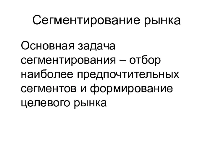 Сегментирование рынка Основная задача сегментирования – отбор наиболее предпочтительных сегментов и формирование целевого рынка