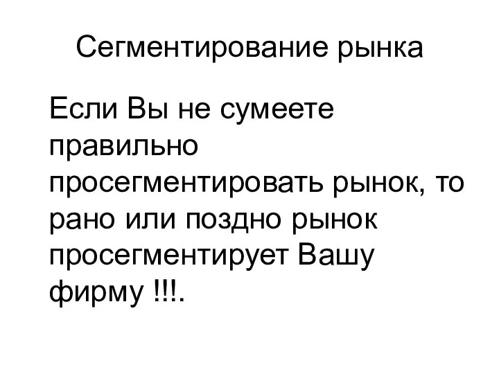 Сегментирование рынка Если Вы не сумеете правильно просегментировать рынок, то рано