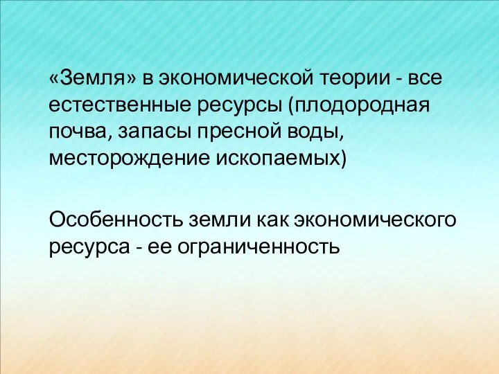 «Земля» в экономической теории - все естественные ресурсы (плодородная почва, запасы