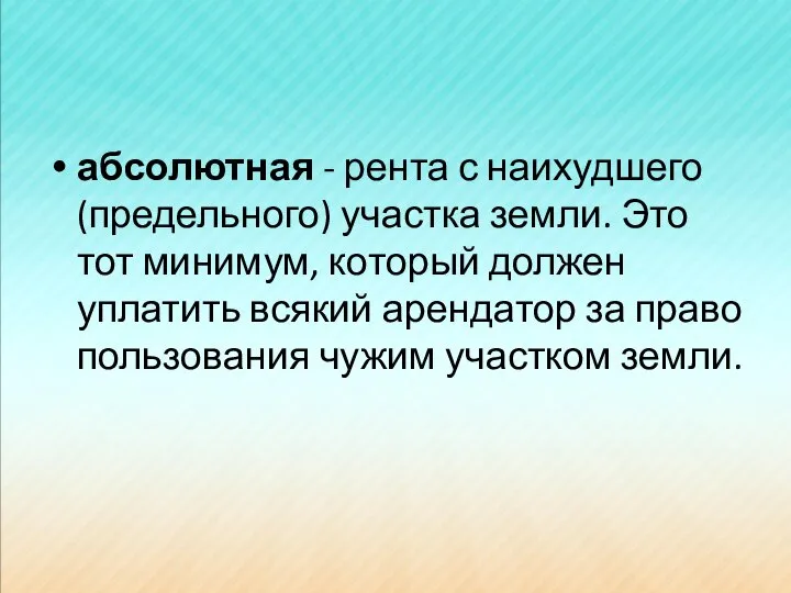 абсолютная - рента с наихудшего (предельного) участка земли. Это тот минимум,