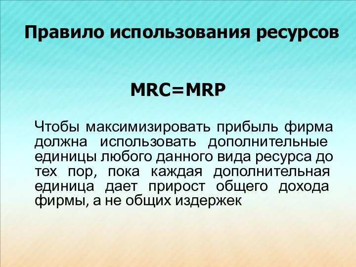 Правило использования ресурсов МRC=MRP Чтобы максимизировать прибыль фирма должна использовать дополнительные