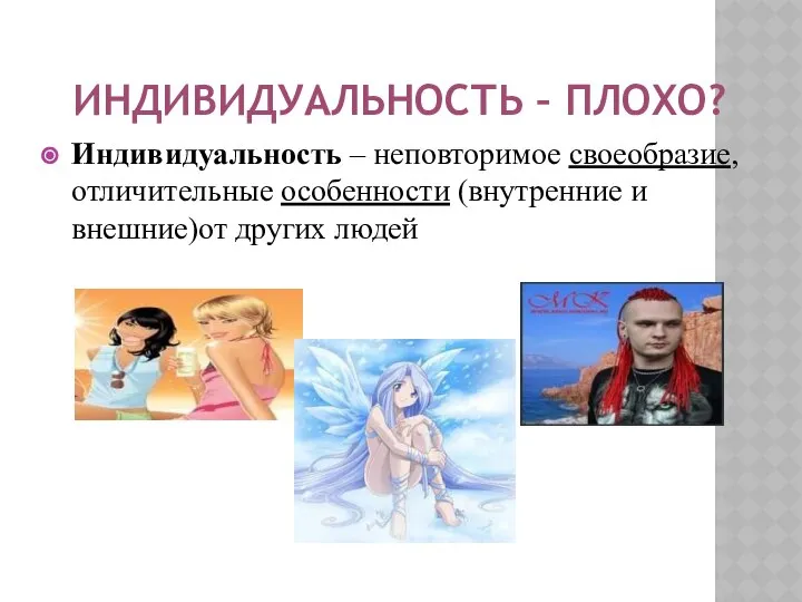 ИНДИВИДУАЛЬНОСТЬ – ПЛОХО? Индивидуальность – неповторимое своеобразие, отличительные особенности (внутренние и внешние)от других людей