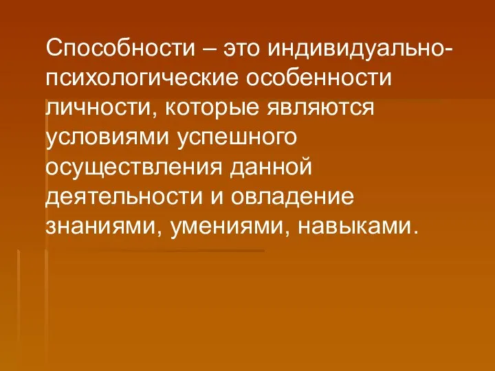 Способности – это индивидуально-психологические особенности личности, которые являются условиями успешного осуществления