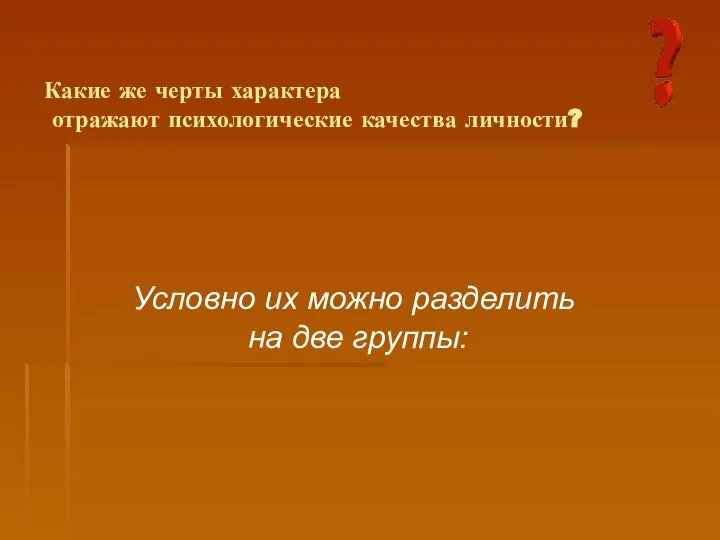 Какие же черты характера отражают психологические качества личности? Условно их можно разделить на две группы: