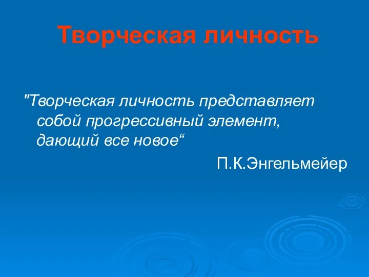 Творческая личность "Творческая личность представляет собой прогрессивный элемент, дающий все новое“ П.К.Энгельмейер