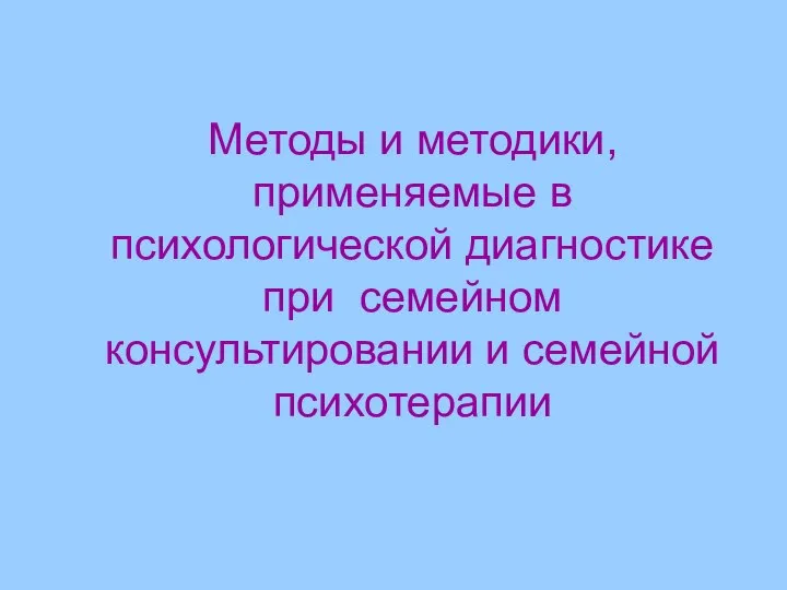 Методы и методики, применяемые в психологической диагностике при семейном консультировании и семейной психотерапии