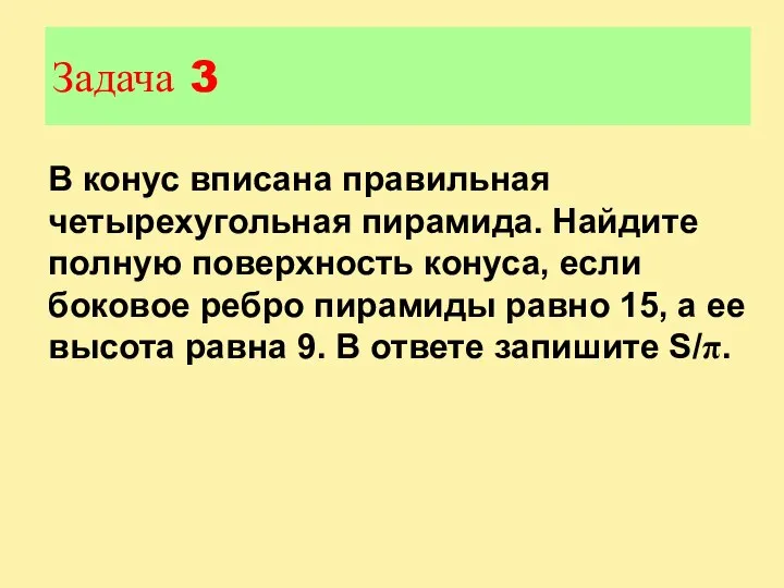 Задача 3 В конус вписана правильная четырехугольная пирамида. Найдите полную поверхность