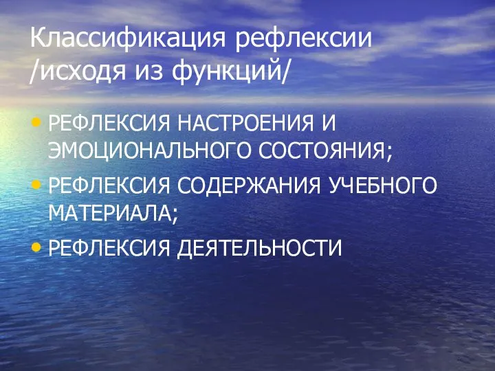 Классификация рефлексии /исходя из функций/ РЕФЛЕКСИЯ НАСТРОЕНИЯ И ЭМОЦИОНАЛЬНОГО СОСТОЯНИЯ; РЕФЛЕКСИЯ СОДЕРЖАНИЯ УЧЕБНОГО МАТЕРИАЛА; РЕФЛЕКСИЯ ДЕЯТЕЛЬНОСТИ