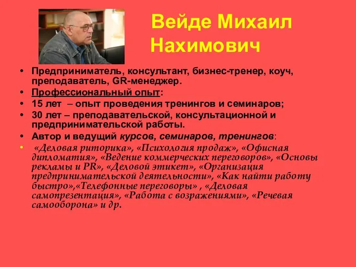 Вейде Михаил Нахимович Предприниматель, консультант, бизнес-тренер, коуч, преподаватель, GR-менеджер. Профессиональный опыт: