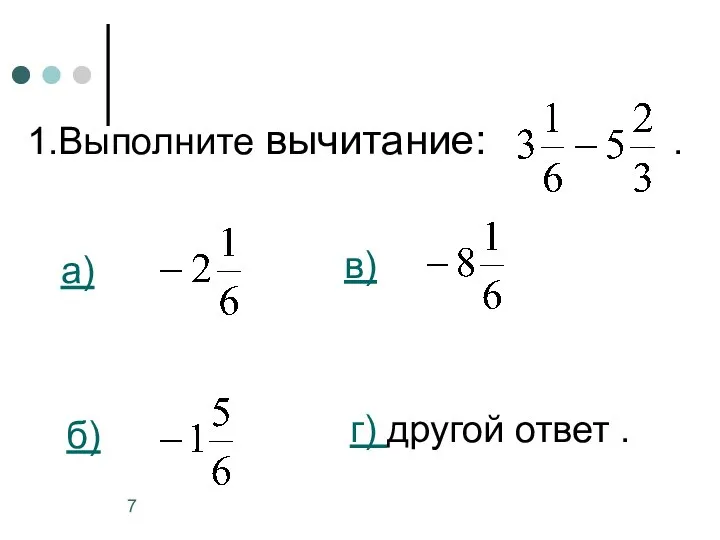 1.Выполните вычитание: . а) б) в) г) другой ответ .