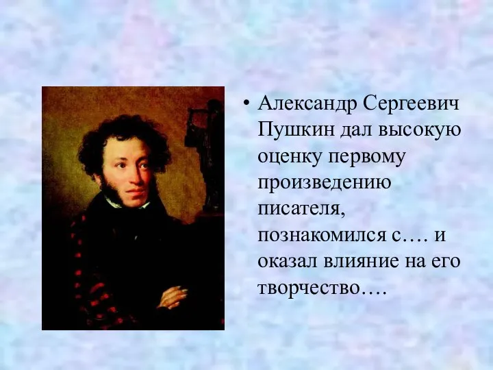 Александр Сергеевич Пушкин дал высокую оценку первому произведению писателя, познакомился с….