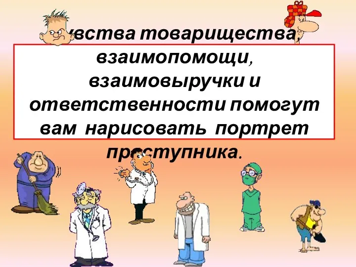 Чувства товарищества, взаимопомощи, взаимовыручки и ответственности помогут вам нарисовать портрет преступника.