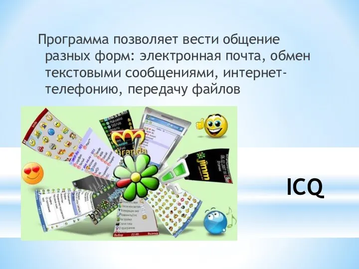 ICQ Программа позволяет вести общение разных форм: электронная почта, обмен текстовыми сообщениями, интернет-телефонию, передачу файлов