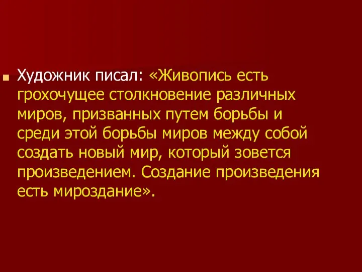 Художник писал: «Живопись есть грохочущее столкновение различных миров, призванных путем борьбы