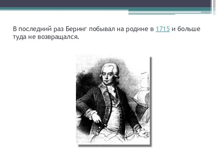 В последний раз Беринг побывал на родине в 1715 и больше туда не возвращался.