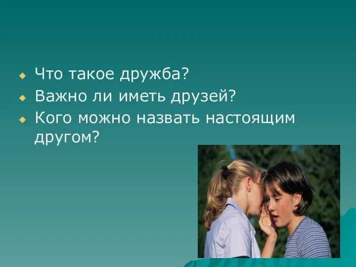 Что такое дружба? Важно ли иметь друзей? Кого можно назвать настоящим другом?