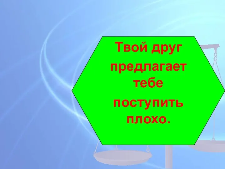 Твой друг предлагает тебе поступить плохо.