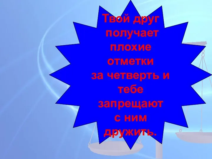 Твой друг получает плохие отметки за четверть и тебе запрещают с ним дружить.