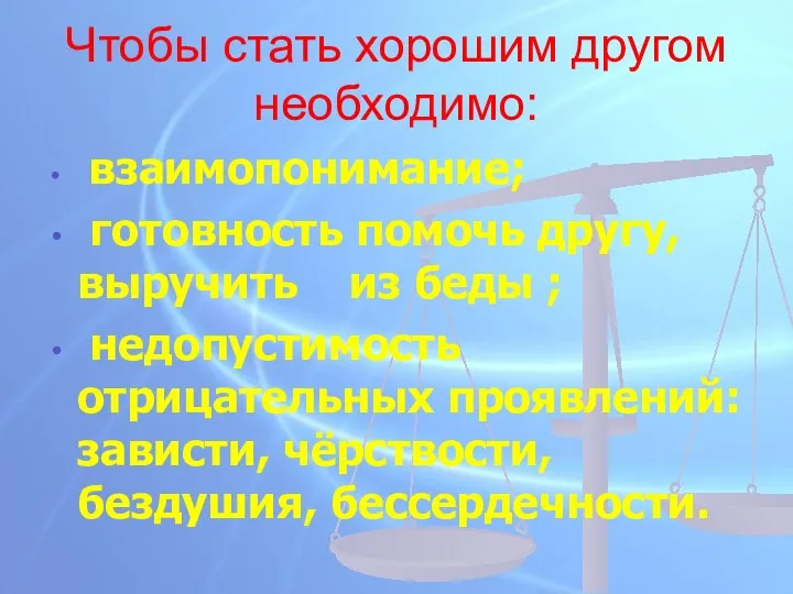 Чтобы стать хорошим другом необходимо: взаимопонимание; готовность помочь другу, выручить из