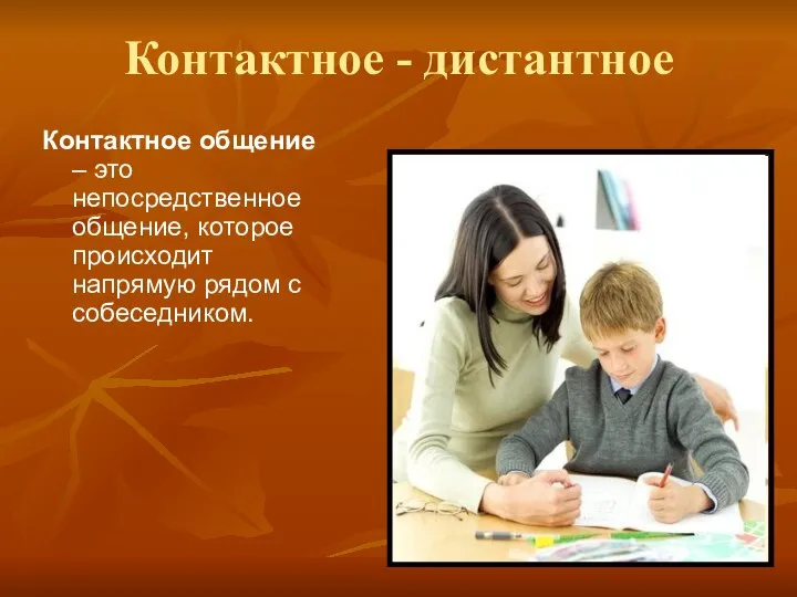 Контактное - дистантное Контактное общение – это непосредственное общение, которое происходит напрямую рядом с собеседником.