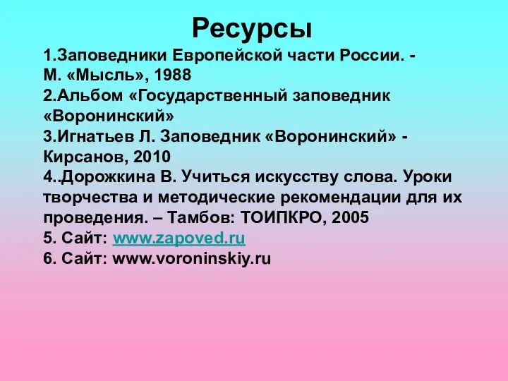 Ресурсы 1.Заповедники Европейской части России. - М. «Мысль», 1988 2.Альбом «Государственный