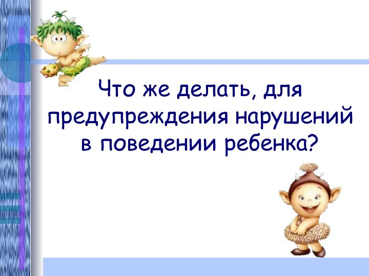 Что же делать, для предупреждения нарушений в поведении ребенка?