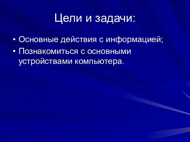 Цели и задачи: Основные действия с информацией; Познакомиться с основными устройствами компьютера.