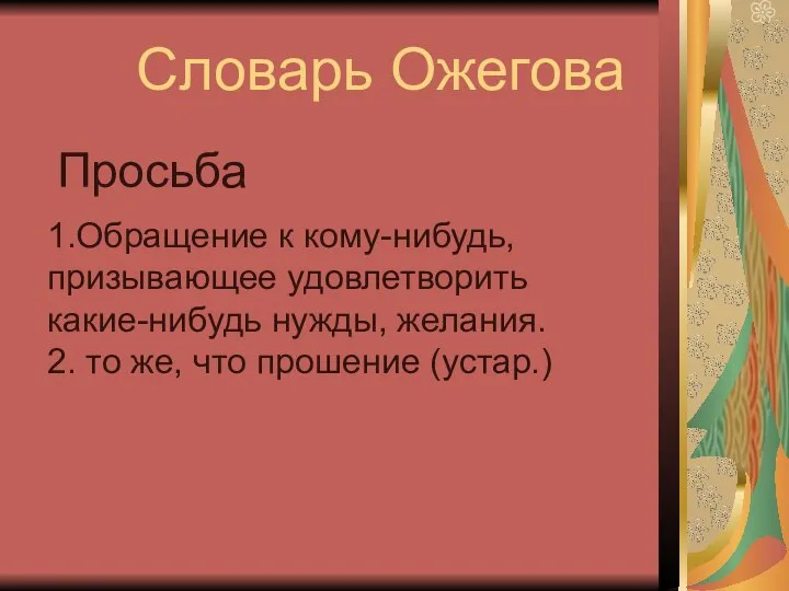 Словарь Ожегова Просьба 1.Обращение к кому-нибудь, призывающее удовлетворить какие-нибудь нужды, желания.