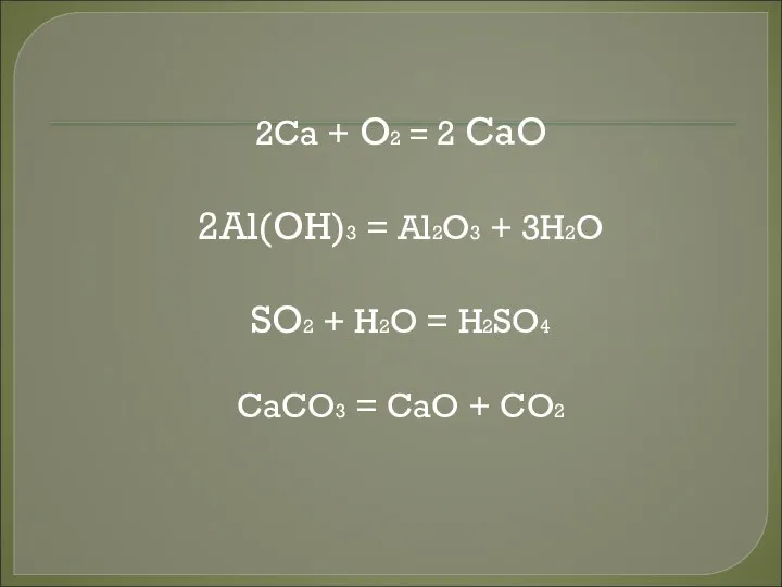 2Ca + O2 = 2 CaO 2Al(OH)3 = Al2O3 + 3H2O