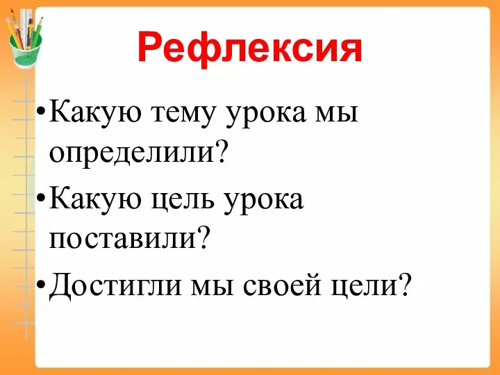 Рефлексия Какую тему урока мы определили? Какую цель урока поставили? Достигли мы своей цели?