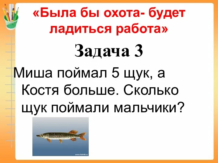 «Была бы охота- будет ладиться работа» Задача 3 Миша поймал 5