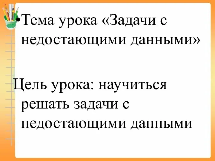 Тема урока «Задачи с недостающими данными» Цель урока: научиться решать задачи с недостающими данными