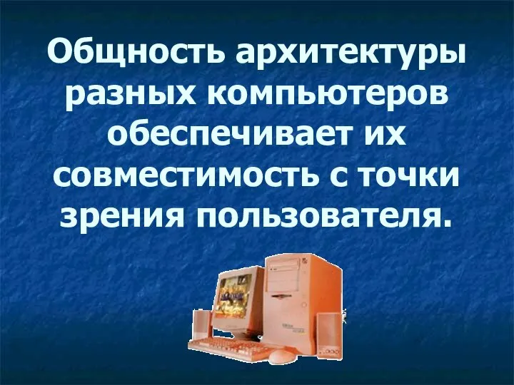 Общность архитектуры разных компьютеров обеспечивает их совместимость с точки зрения пользователя.