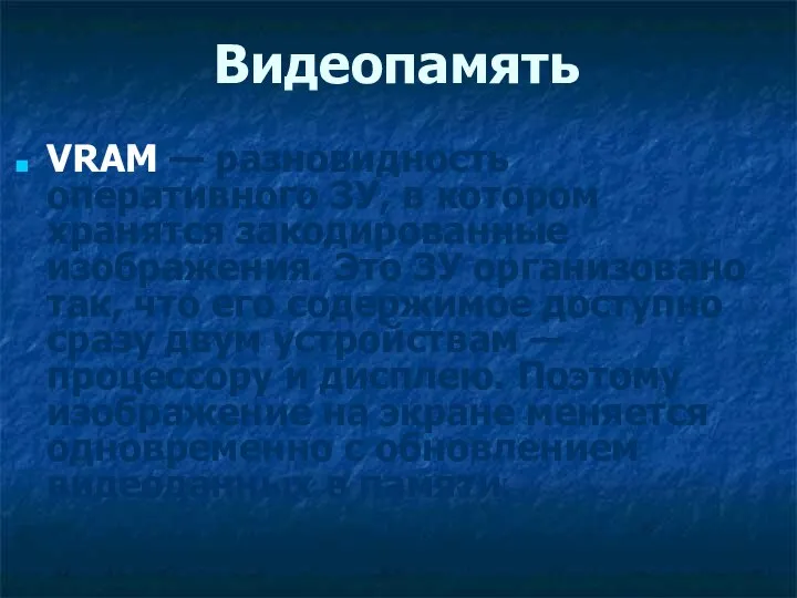 Видеопамять VRAM — разновидность оперативного ЗУ, в котором хранятся закодированные изображения.