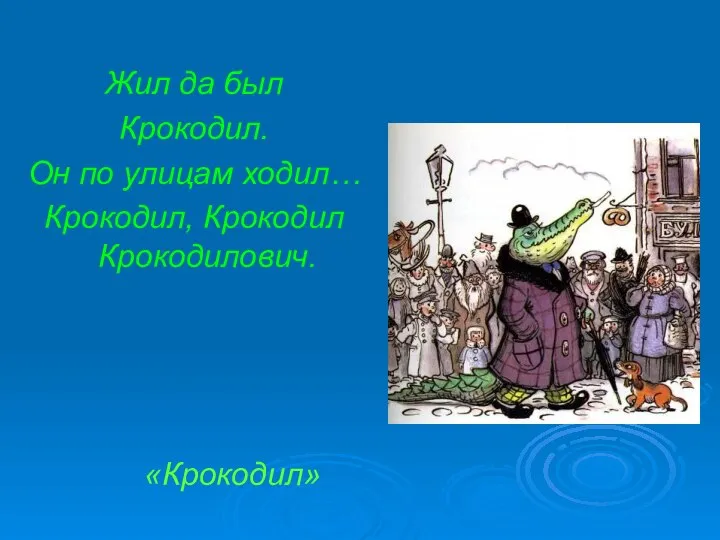 Жил да был Крокодил. Он по улицам ходил… Крокодил, Крокодил Крокодилович. «Крокодил»