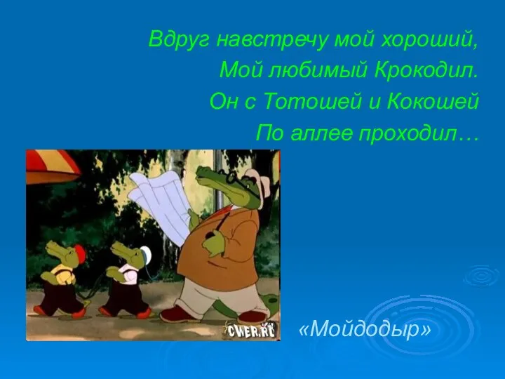 Вдруг навстречу мой хороший, Мой любимый Крокодил. Он с Тотошей и Кокошей По аллее проходил… «Мойдодыр»