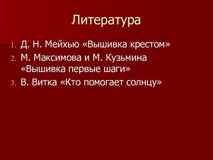 Литература Д. Н. Мейхью «Вышивка крестом» М. Максимова и М. Кузьмина