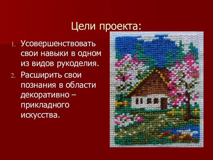 Цели проекта: Усовершенствовать свои навыки в одном из видов рукоделия. Расширить