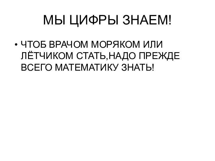 МЫ ЦИФРЫ ЗНАЕМ! ЧТОБ ВРАЧОМ МОРЯКОМ ИЛИ ЛЁТЧИКОМ СТАТЬ,НАДО ПРЕЖДЕ ВСЕГО МАТЕМАТИКУ ЗНАТЬ!