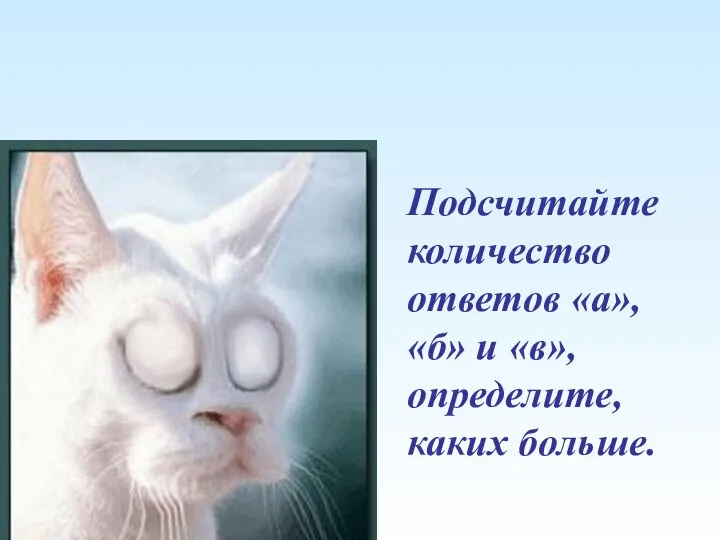 Подсчитайте количество ответов «а», «б» и «в», определите, каких больше.