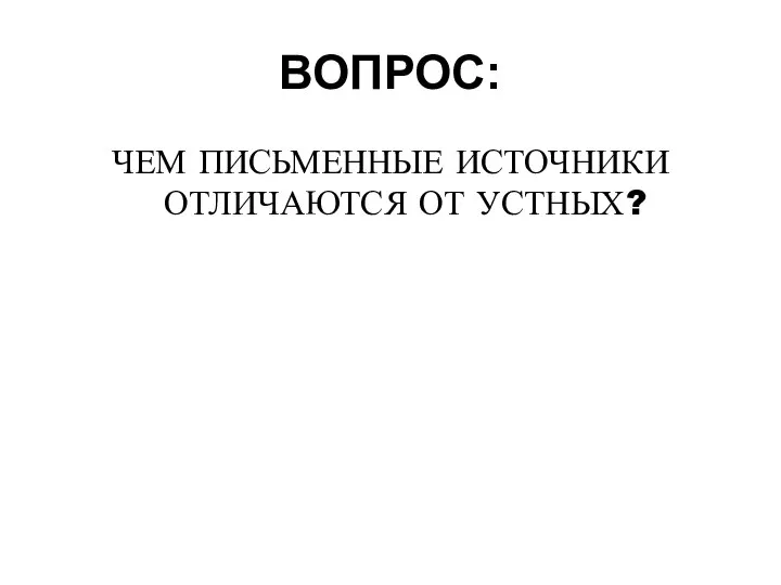 ВОПРОС: ЧЕМ ПИСЬМЕННЫЕ ИСТОЧНИКИ ОТЛИЧАЮТСЯ ОТ УСТНЫХ?