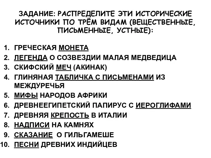 ЗАДАНИЕ: РАСПРЕДЕЛИТЕ ЭТИ ИСТОРИЧЕСКИЕ ИСТОЧНИКИ ПО ТРЁМ ВИДАМ (ВЕЩЕСТВЕННЫЕ, ПИСЬМЕННЫЕ, УСТНЫЕ):