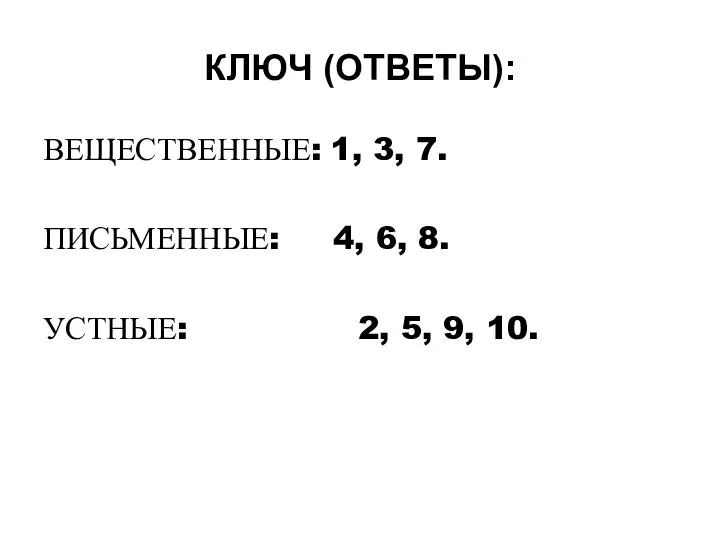 ВЕЩЕСТВЕННЫЕ: 1, 3, 7. ПИСЬМЕННЫЕ: 4, 6, 8. УСТНЫЕ: 2, 5, 9, 10. КЛЮЧ (ОТВЕТЫ):