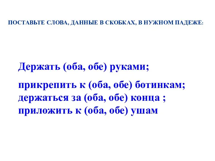 Держать (оба, обе) руками; прикрепить к (оба, обе) ботинкам; держаться за